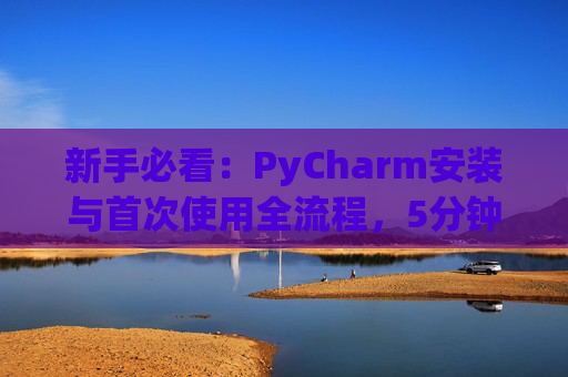 新手必看：PyCharm安装与首次使用全流程，5分钟快速上手